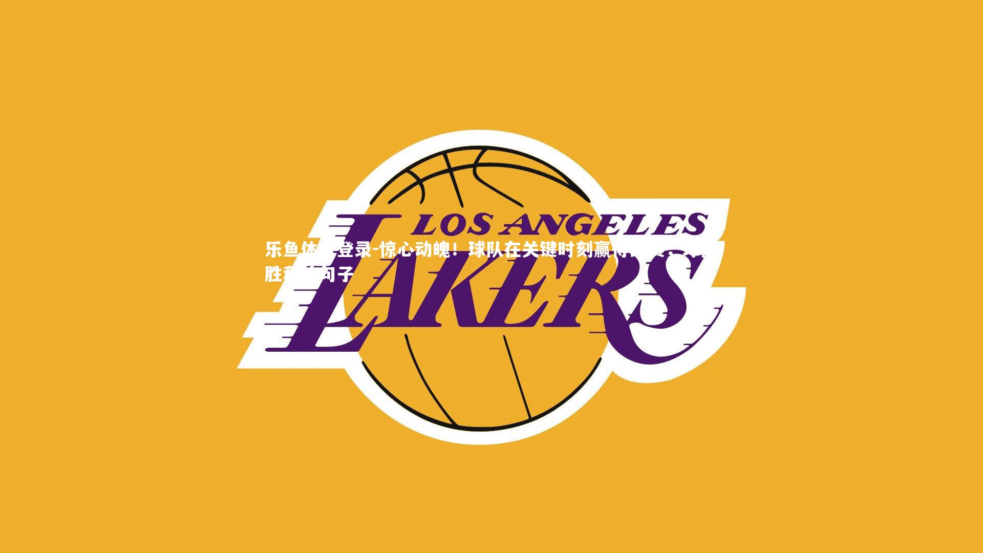 惊心动魄！球队在关键时刻赢得比赛，球队胜利的句子