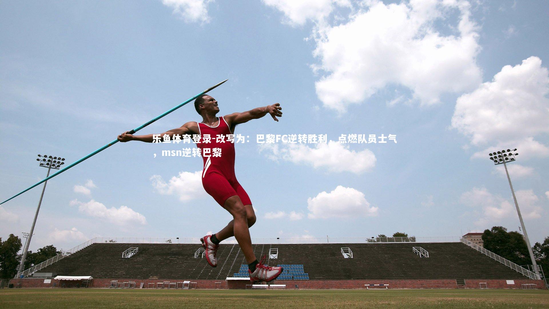 乐鱼体育登录-改写为：巴黎FC逆转胜利，点燃队员士气，msn逆转巴黎