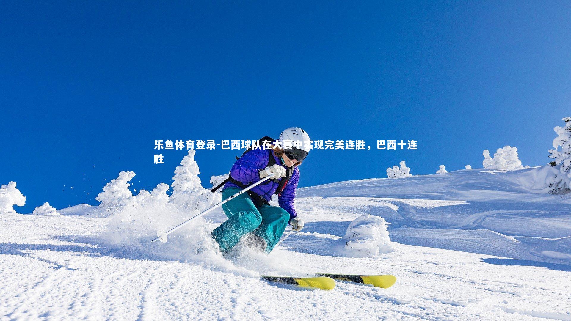 乐鱼体育登录-巴西球队在大赛中实现完美连胜，巴西十连胜