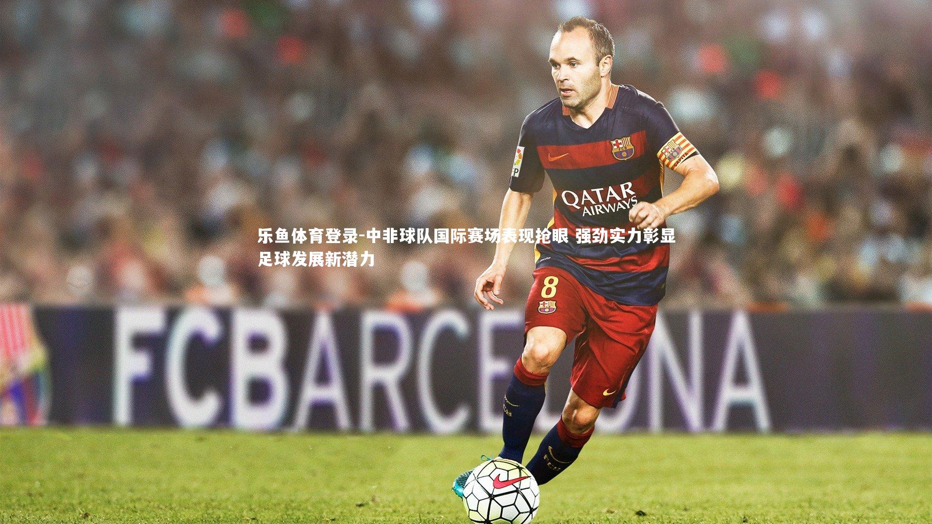 乐鱼体育登录-中非球队国际赛场表现抢眼 强劲实力彰显足球发展新潜力