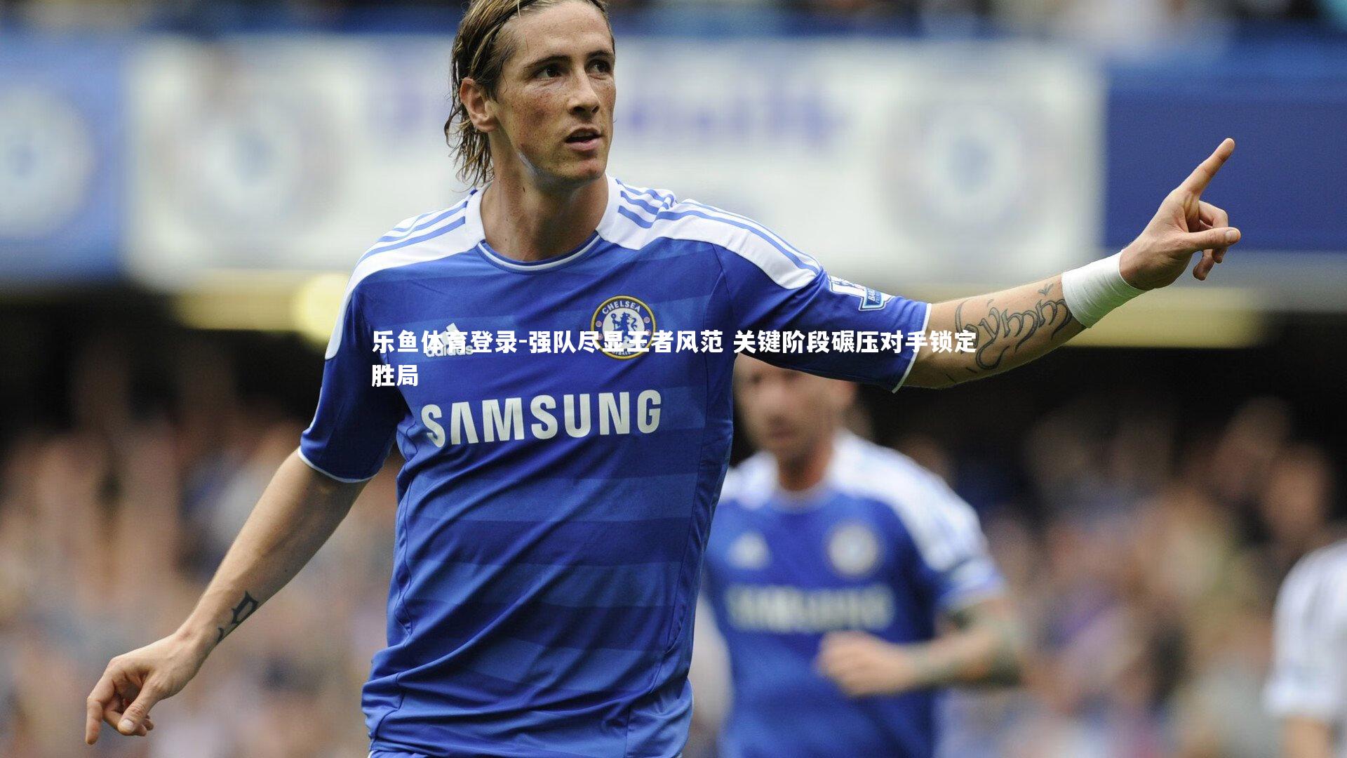 强队尽显王者风范 关键阶段碾压对手锁定胜局