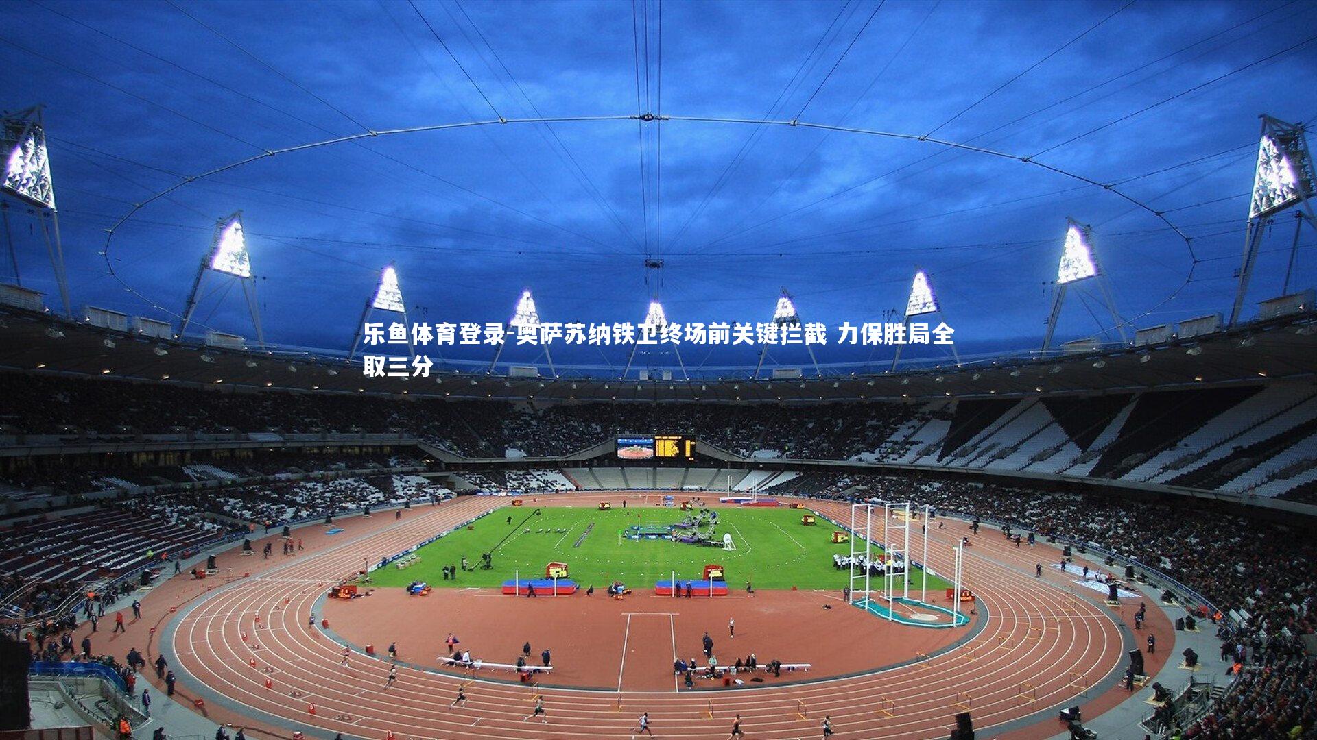 乐鱼体育登录-奥萨苏纳铁卫终场前关键拦截 力保胜局全取三分