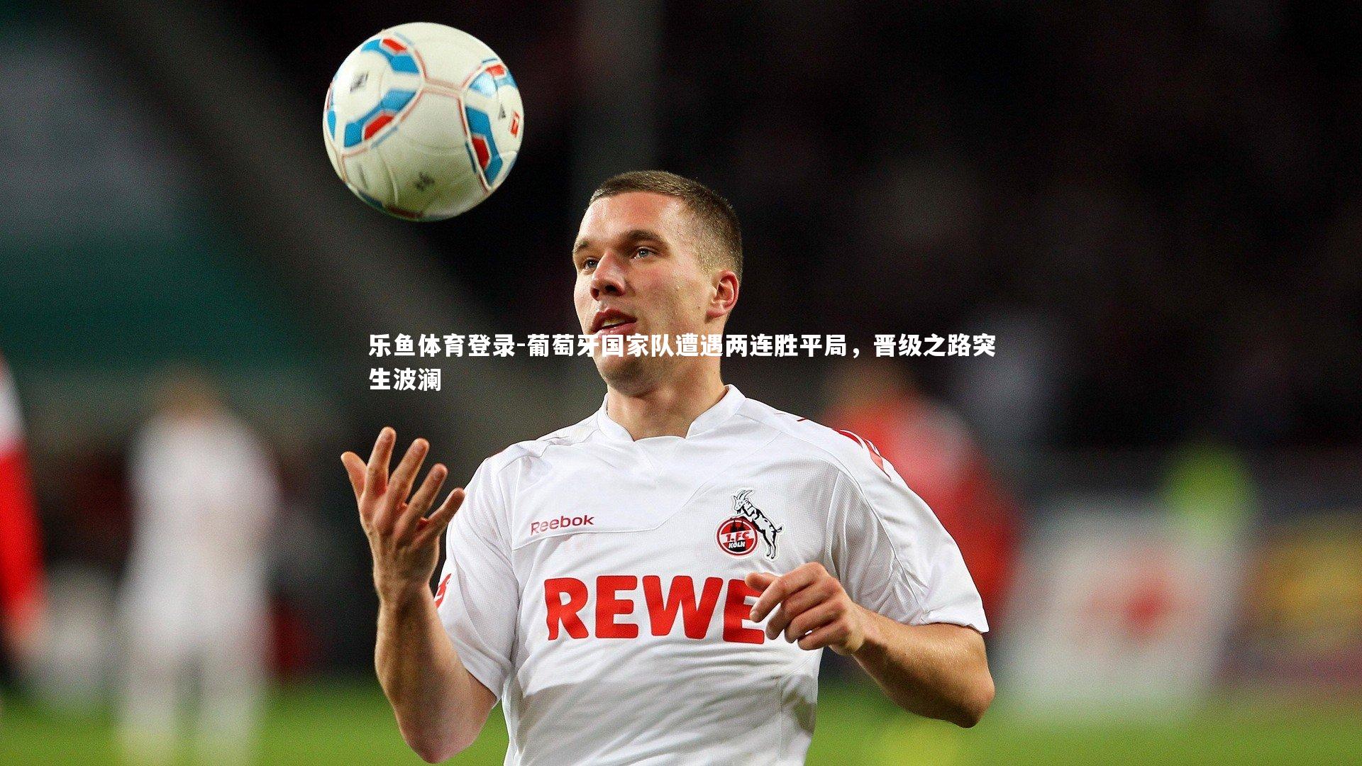 葡萄牙国家队遭遇两连胜平局，晋级之路突生波澜