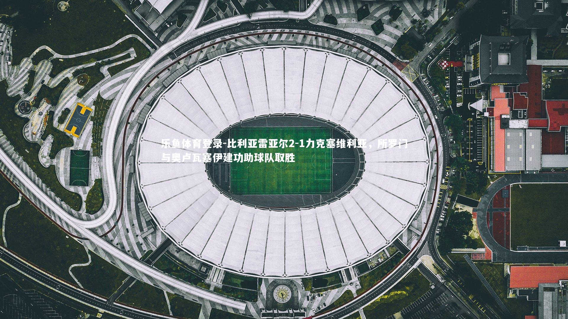 比利亚雷亚尔2-1力克塞维利亚，所罗门与奥卢瓦塞伊建功助球队取胜